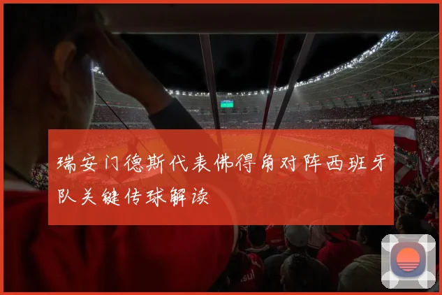 瑞安门德斯代表佛得角对阵西班牙队关键传球解读
