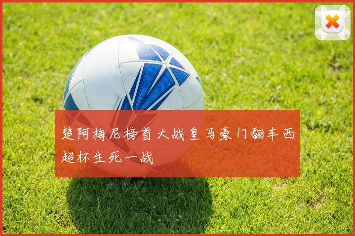 楚阿梅尼榜首大战皇马豪门翻车西超杯生死一战