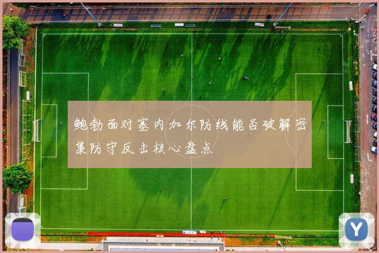 鲍勃面对塞内加尔防线能否破解密集防守反击核心盘点