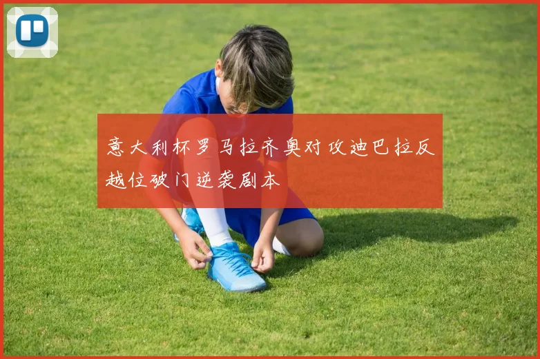 意大利杯罗马拉齐奥对攻迪巴拉反越位破门逆袭剧本