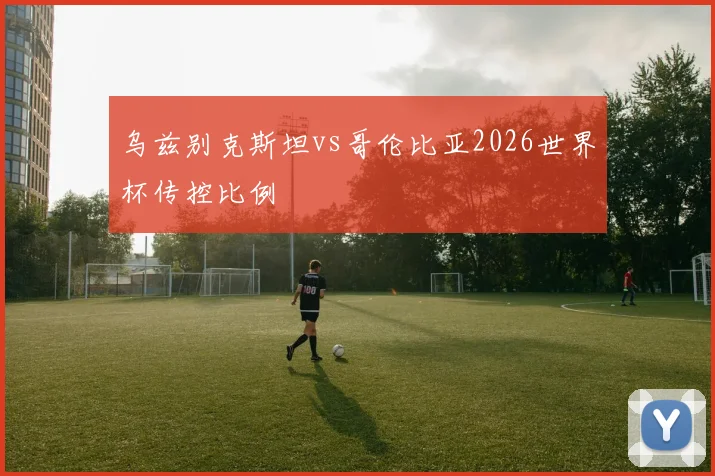 乌兹别克斯坦vs哥伦比亚2026世界杯传控比例