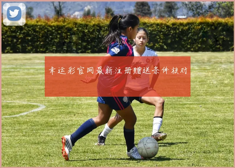幸运彩官网最新注册赠送条件核对