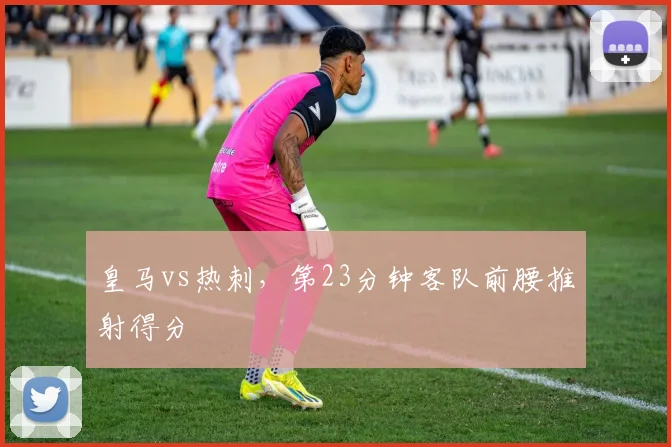 皇马vs热刺,第23分钟客队前腰推射得分