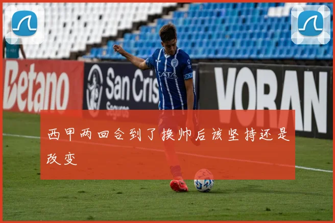 西甲两回合到了换帅后该坚持还是改变