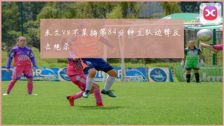 米兰vs不莱梅第84分钟主队边锋反击绝杀