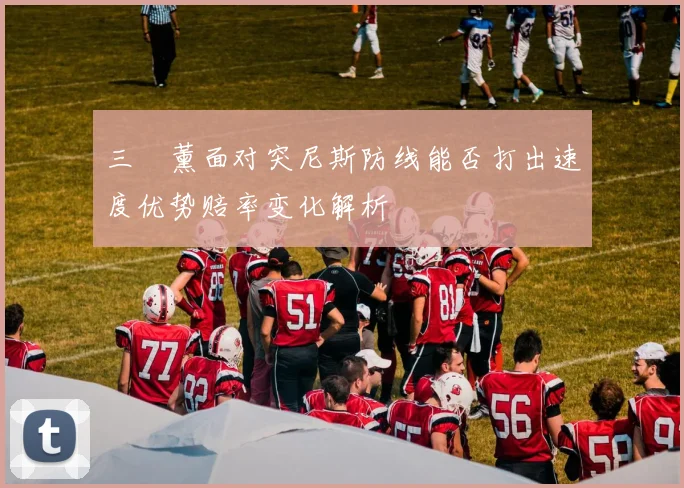 三笘薰面对突尼斯防线能否打出速度优势赔率变化解析