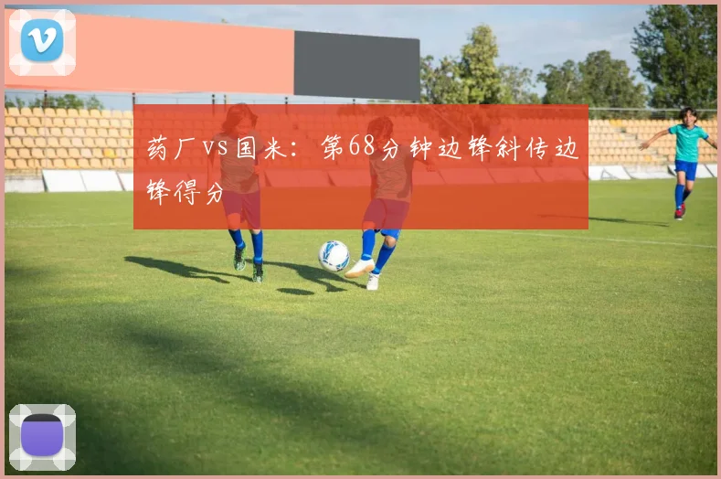 药厂vs国米:第68分钟边锋斜传边锋得分