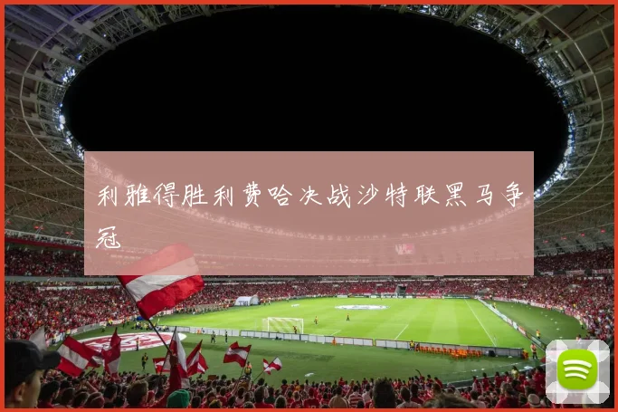 利雅得胜利费哈决战沙特联黑马争冠