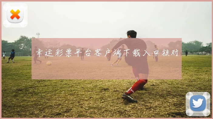 幸运彩票平台客户端下载入口核对