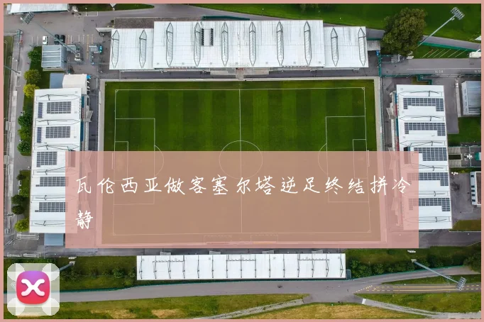 瓦伦西亚做客塞尔塔逆足终结拼冷静