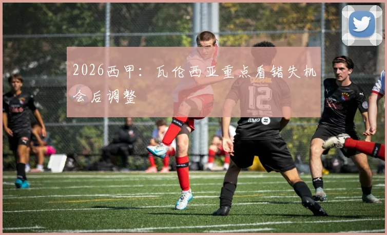 2026西甲:瓦伦西亚重点看错失机会后调整