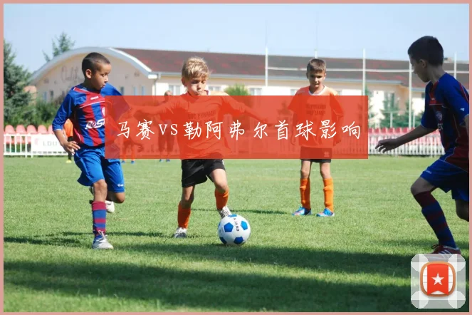 马赛vs勒阿弗尔首球影响