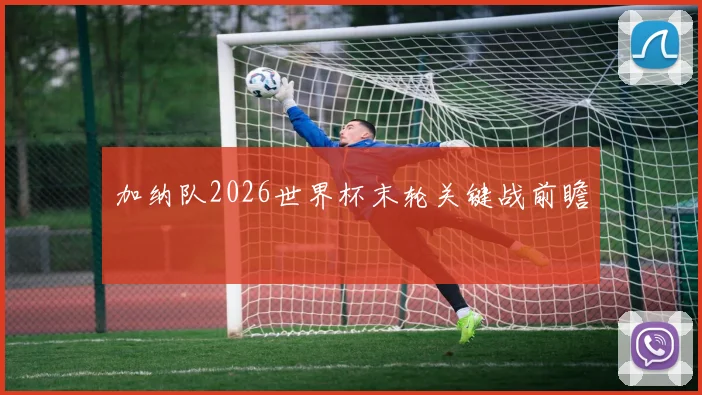 加纳队2026世界杯末轮关键战前瞻