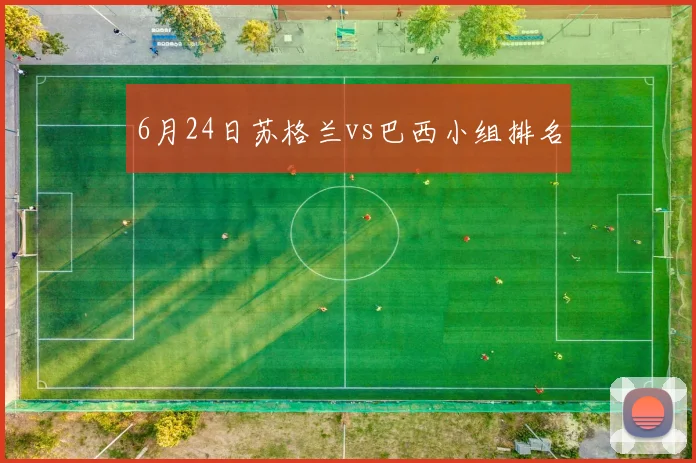 6月24日苏格兰vs巴西小组排名