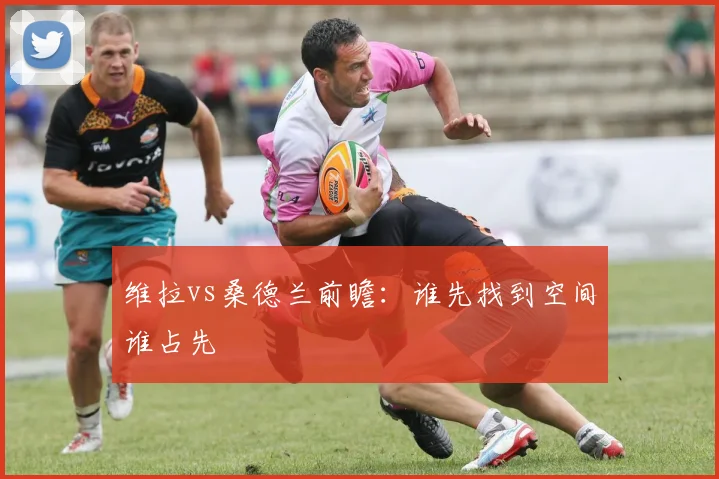 维拉vs桑德兰前瞻:谁先找到空间谁占先