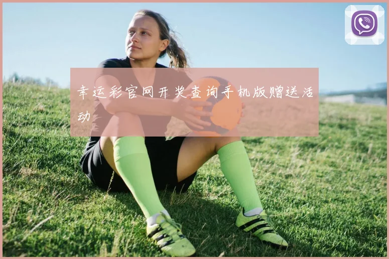 幸运彩官网开奖查询手机版赠送活动