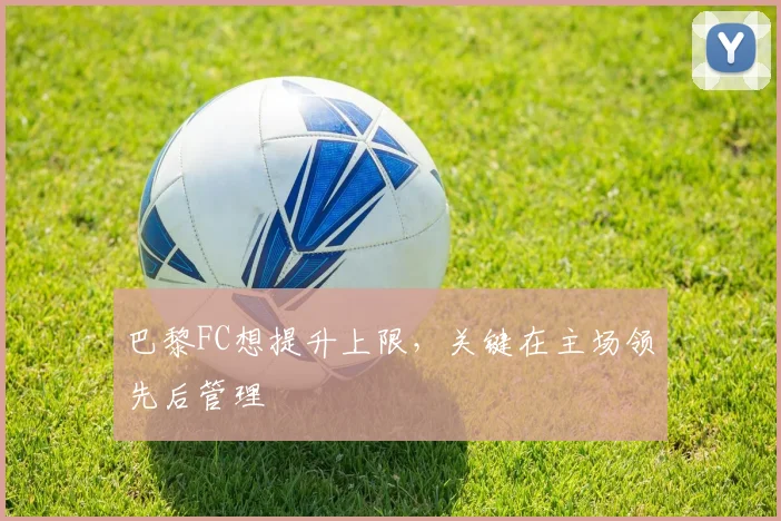 巴黎FC想提升上限,关键在主场领先后管理